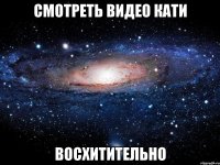 СМОТРЕТЬ ВИДЕО КАТИ ВОСХИТИТЕЛЬНО