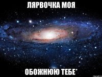 Лярвочка моя обожнюю тебе*