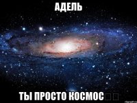 Адель Ты просто космос❤️