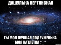 Дашулька Вертинская Ты моя лучшая подруженька, моя катлетка ^_^