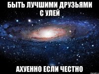 Быть лучшими друзьями с Улей Ахуенно если честно