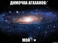 Димочка Агаханов:* Мойღ♥