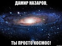 Дамир Назаров, Ты просто космос!