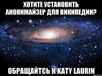 Хотите установить анонимайзер для Википедии? Обращайтсь к Katy Laurin