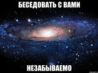 Беседовать с вами Незабываемо