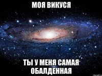 Моя Викуся ты у меня самая обалденная