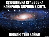 Ксюшенька Краєвська найкраща дівчина в світі. Люблю тебе зайка!