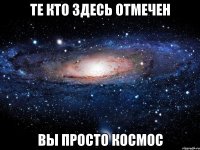 Те кто здесь отмечен Вы просто космос