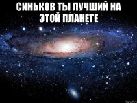 Синьков ты лучший на этой планете 