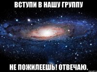 Вступи в нашу группу Не пожилеешь! ОТВЕЧАЮ.