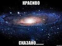 Красиво Сказано.........