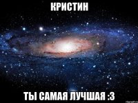 Кристин Ты самая лучшая :з