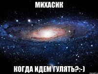 михасик когда идем гулять?:-)