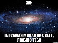 зай ты самая милая на свете , люблю тебя