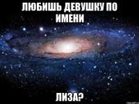 любишь девушку по имени Лиза?