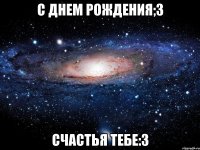 С днем рождения;3 Счастья тебе:3