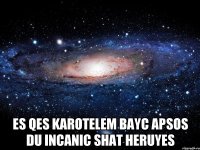  es qes karotelem bayc apsos du incanic shat heruyes