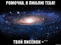 Ромочка, я Люблю Тебя! Твой лисёнок =***