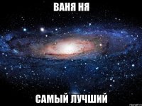 Ваня ня Самый лучший