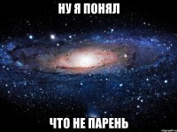 НУ Я ПОНЯЛ ЧТО НЕ ПАРЕНЬ