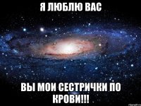 Я ЛЮБЛЮ ВАС ВЫ МОИ СЕСТРИЧКИ ПО КРОВИ!!!