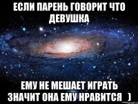 Если парень говорит что девушка ему не мешает играть значит она ему нравится_)