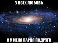 У всех любовь а у меня парня подруги