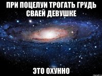 При поцелуи трогать грудь сваей девушке Это охунно