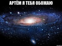 Артëм я тебя обожаю 