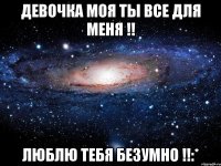 Девочка моя ты все для меня !! Люблю тебя безумно !!:*