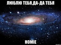 Люблю тебя,Да-да тебя HOMIE