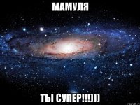 Мамуля Ты супер!!!)))