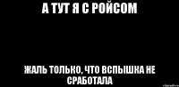 А тут я с ройсом Жаль только, что вспышка не сработала