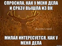 спросила, как у меня дела и сразу вышла из вк милая интересуется, как у меня дела