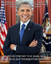 однажды барака обаму спросили: "какого это быть президентом страны,у которой самая могущественная армия в мире?" на что он ответил:"Я не знаю, ведь я никогда не был президентом украины"