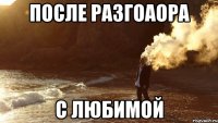 после разгоаора с любимой