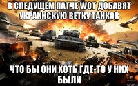 В следущем патче WOT добавят украинскую ветку танков Что бы они хоть где-то у них были