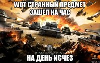 Wot странный предмет зашел на час На день исчез