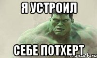 я устроил себе потхерт