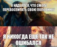 я надеялся, что смогу перевоспитать свою половинку я никогда еще так не ошибался