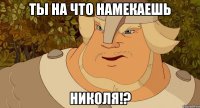 Ты на что намекаешь Николя!?