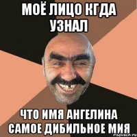 моё лицо кгда узнал что имя ангелина самое дибильное мия