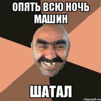 опять всю ночь машин шатал