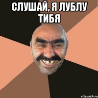 Слушай, я лублу тибя 