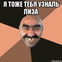 я тоже тебя узналь лиза 