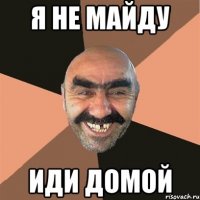 я не майду иди домой