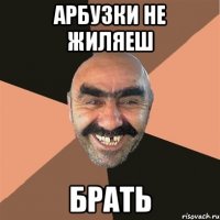 Арбузки не жиляеш Брать