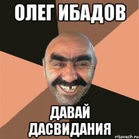 Олег Ибадов давай дасвидания