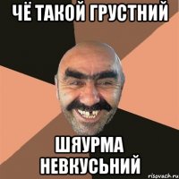 чё такой грустний шяурма невкусьний