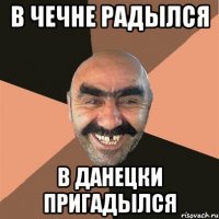 в чечне радылся в данецки пригадылся